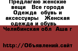 Предлагаю женские вещи - Все города Одежда, обувь и аксессуары » Женская одежда и обувь   . Челябинская обл.,Аша г.